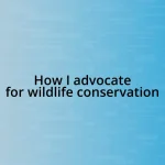 How I advocate for wildlife conservation