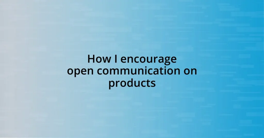 How I encourage open communication on products