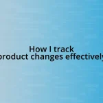 How I track product changes effectively