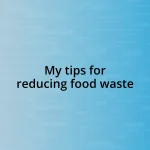 My tips for reducing food waste