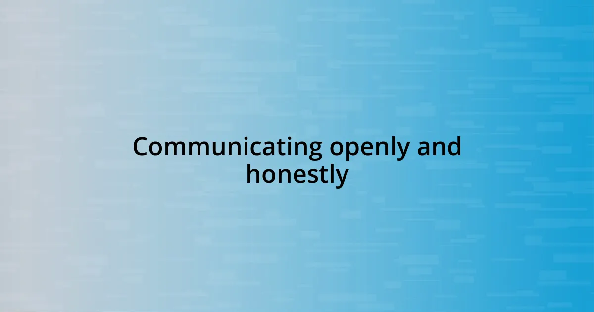 Communicating openly and honestly