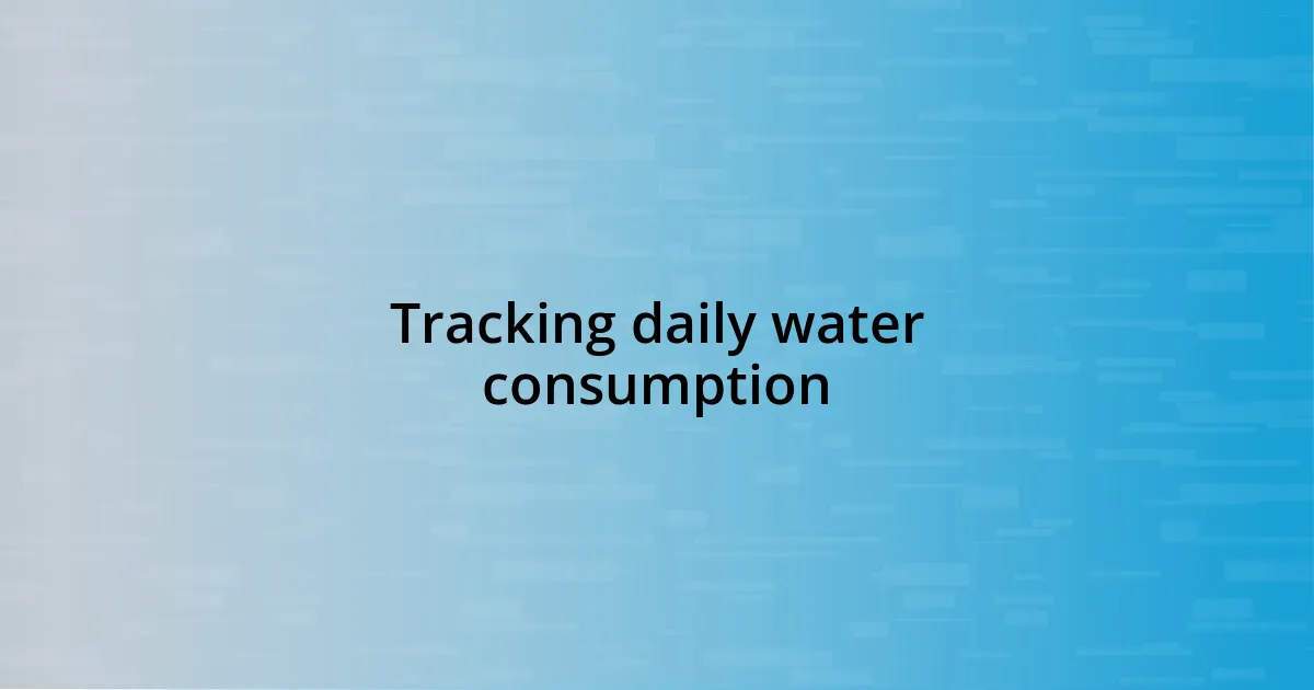 Tracking daily water consumption