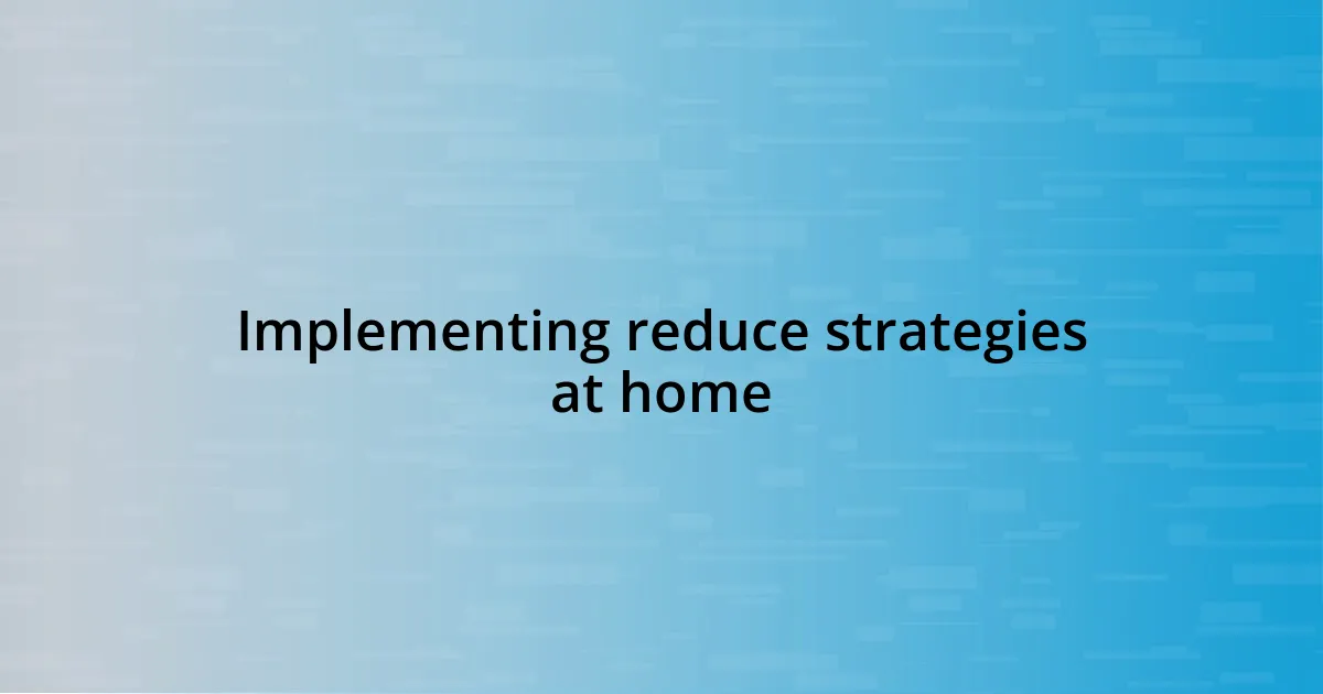 Implementing reduce strategies at home