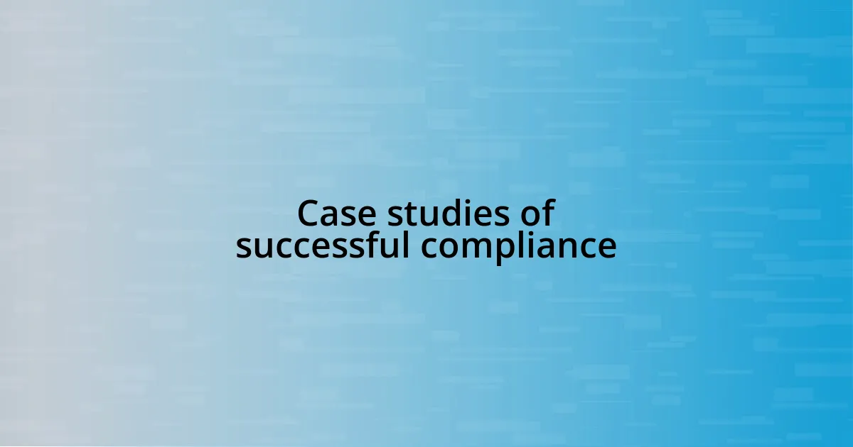 Case studies of successful compliance