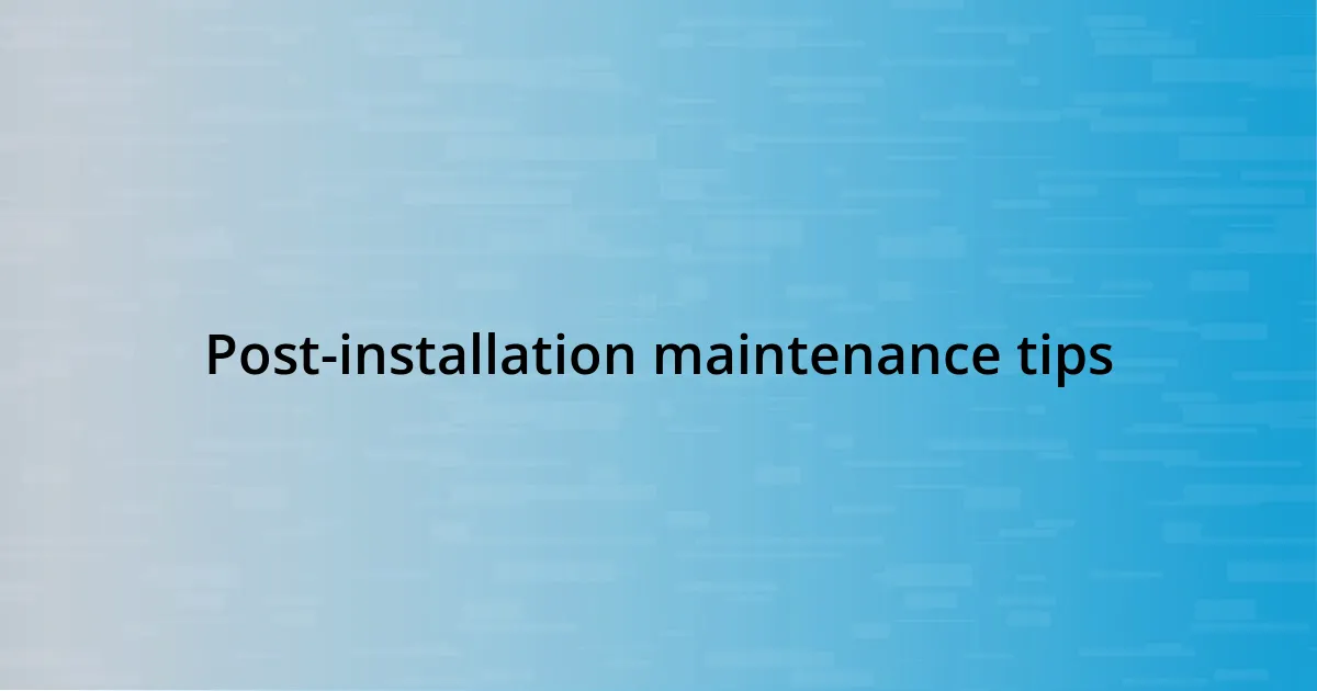 Post-installation maintenance tips