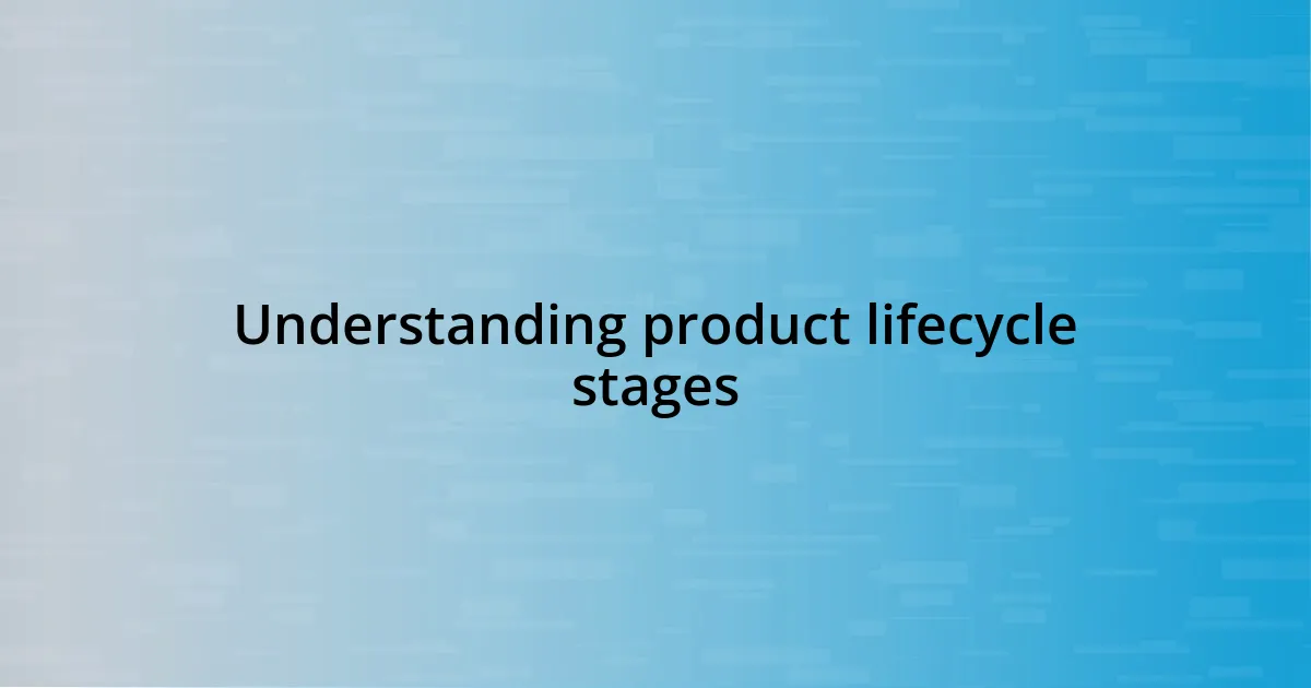 Understanding product lifecycle stages