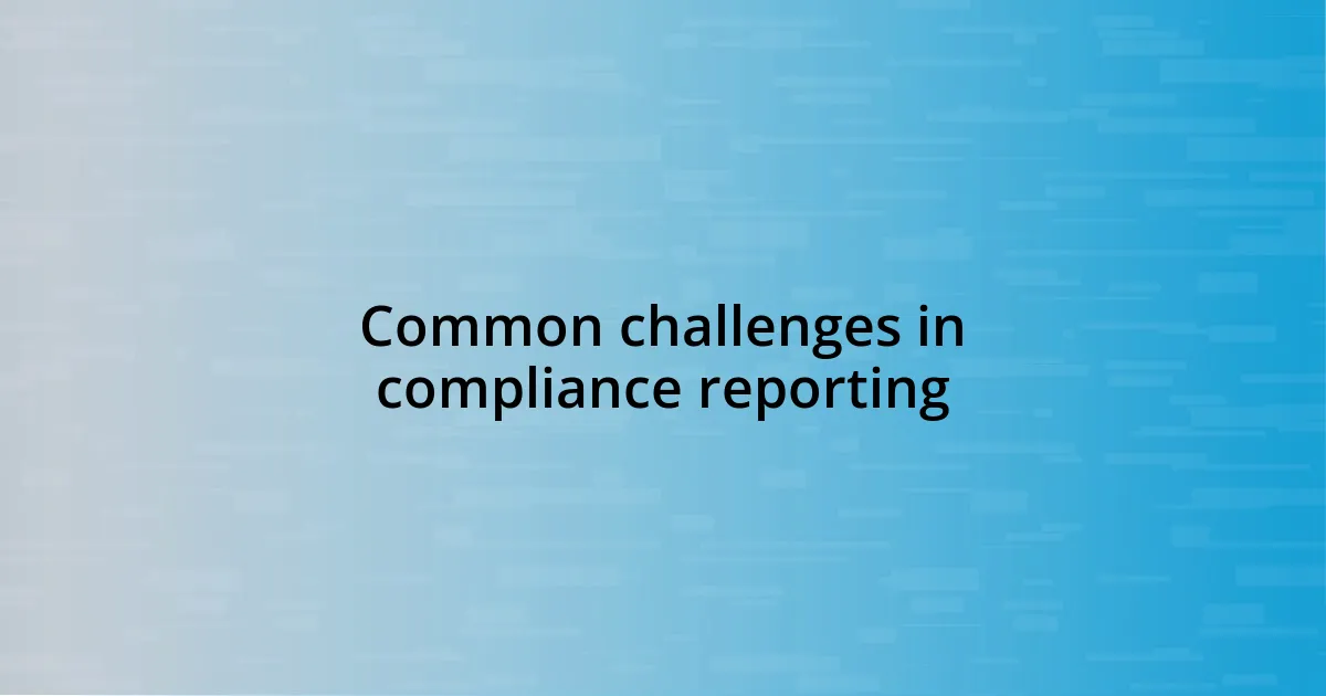 Common challenges in compliance reporting