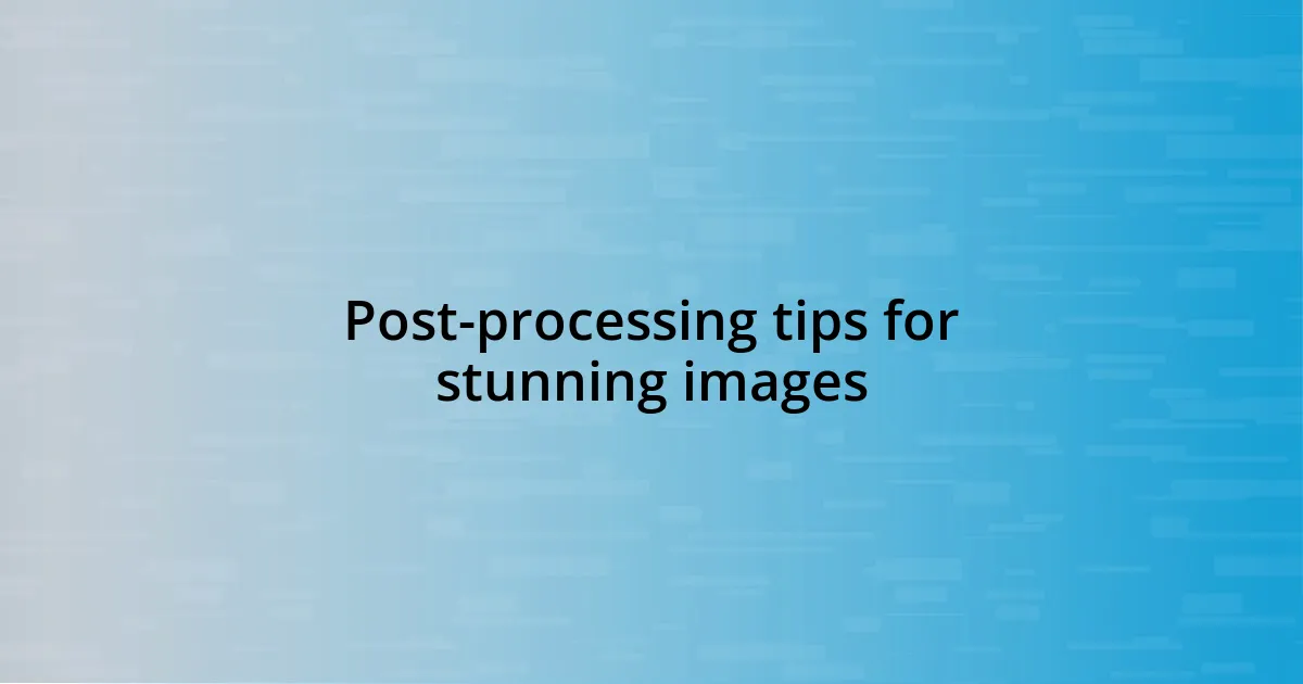 Post-processing tips for stunning images