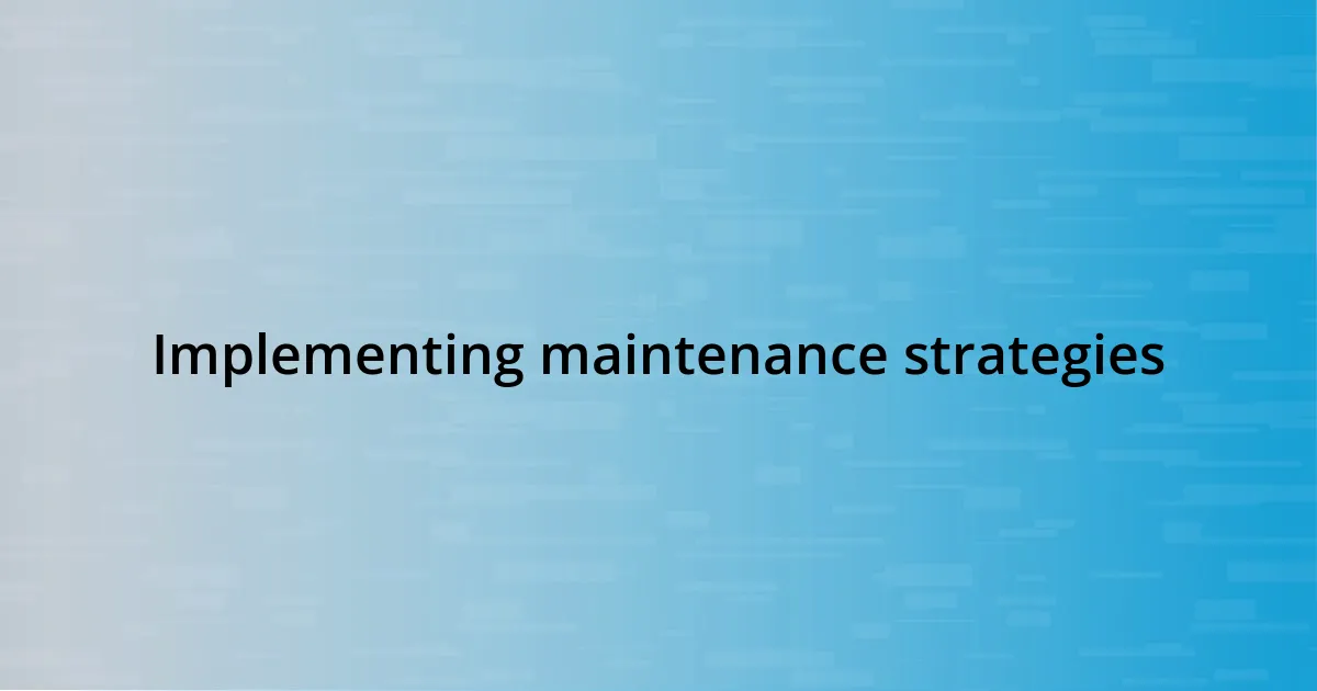 Implementing maintenance strategies