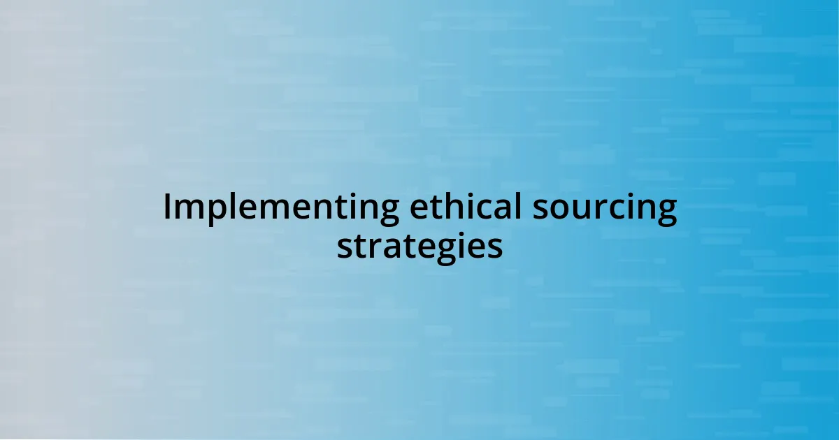 Implementing ethical sourcing strategies