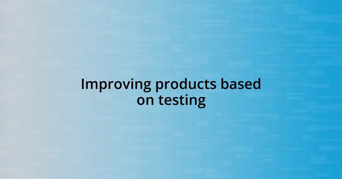 Improving products based on testing